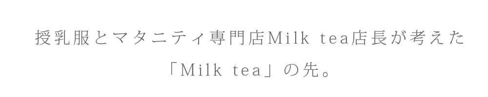 授乳服とマタニティ専門店Milk tea店長が考えた「Milk tea」の先。