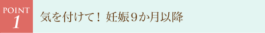 気を付けて! 妊娠9か月以降